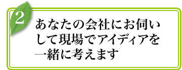 あなたの会社にお伺いして一緒に考えます.jpg